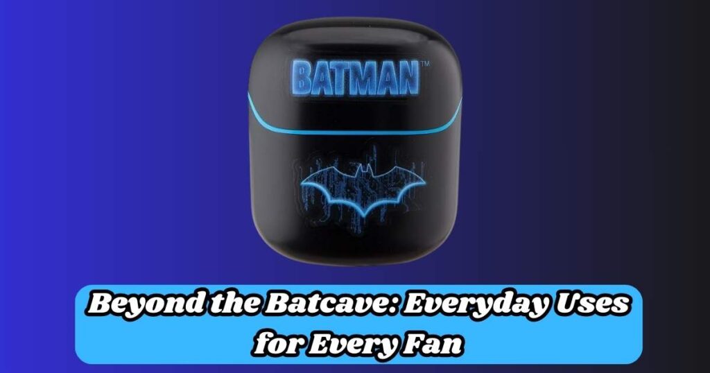 Beyond the Batcave: Everyday Uses for Every Fan